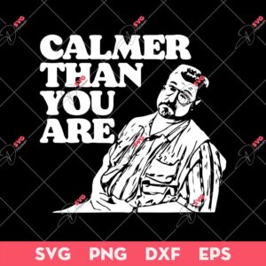 Calmer Than You Are Funny Walter Sobchak Big Lebowski SVG, The Big Lebowski SVG, The Big Lebowski PNG EPS DXF SVG