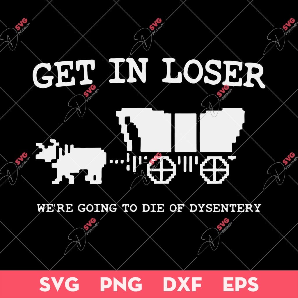 Get In Loser Were Going To Die Of Dysentery SVG, Get In Loser SVG, Were Going To Die Of Dysentery SVG 1 Get In Loser Were Going To Die Of Dysentery SVG, Get In Loser SVG, Were Going To Die Of Dysentery SVG