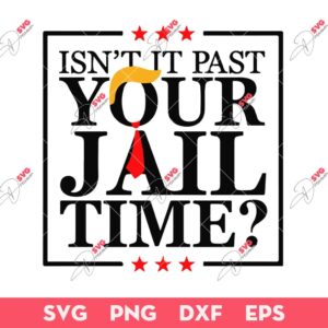 Isn't It Past Your Jail Time SVG, Stop Trump 2024 SVG, Jail Time Trump SVG