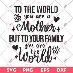 To The World You Are A Mother But To Your Family You Are The World SVG PNG, Mother You Are The World SVG, Mothers Day Gift SVG PNG