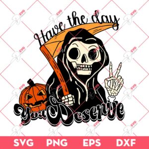 Grim Reaper Have The Day You Deserve SVG PNG, Grim Reaper Halloween SVG PNG