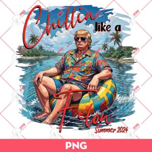 Chillin Like A Felon Summer 2024 PNG, Trump 2024 PNG, Summer Trump PNG