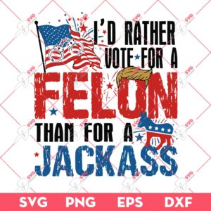 I'd Rather Vote For A Felon Than For A Jackass SVG, America SVG, 04th Of July SVG