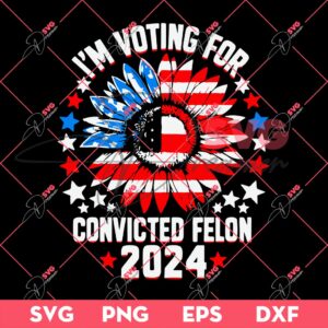 Im Voting Convicted Felon 2024 Sunflower SVG PNG, Trump 2024 SVG PNG