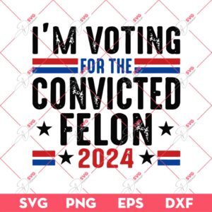 Im Voting For The Convicted Felon 2024 SVG PNG, Trump 2024 SVG PNG, America 2024 SVG PNG