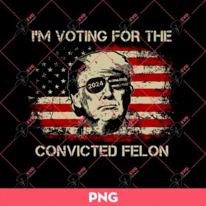 Im Voting For The Convicted Felon PNG, Voting Trump PNG, Donald Trump 2024 PNG