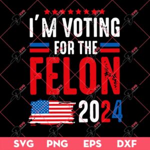 Im Voting For The Felon 2024 SVG, Trump 2024 SVG, America SVG PNG