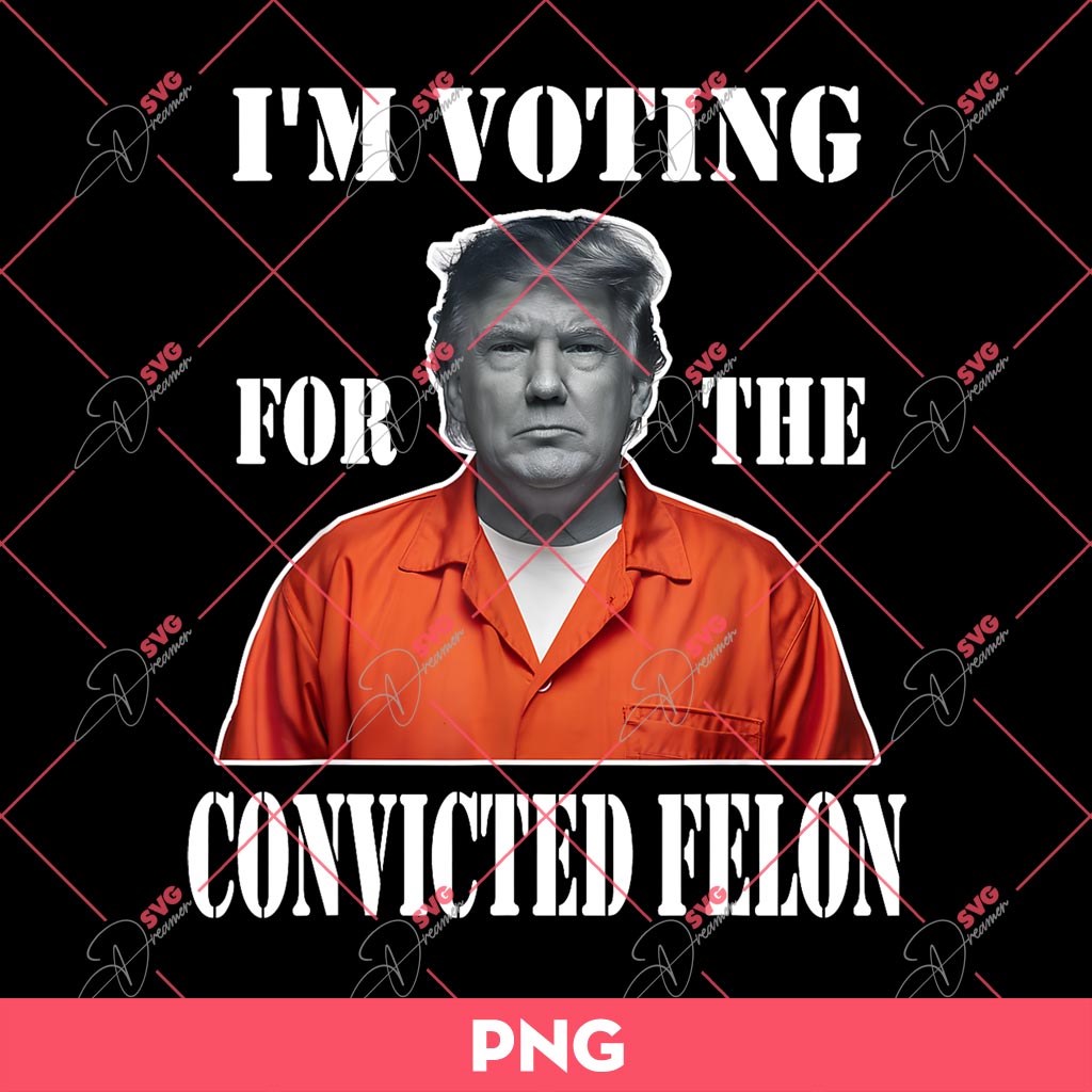 Trump 2024 Im Voting for The Convicted Felon PNG, Trump 2024 PNG 1 Trump 2024 Im Voting for The Convicted Felon PNG, Trump 2024 PNG