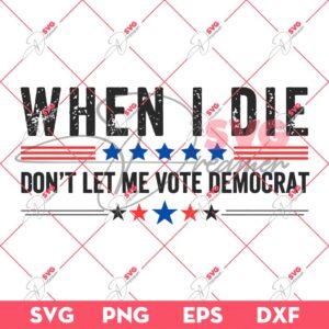 When I Die Dont Let Me Vote Democrat SVG, 04th Of July SVG PNG
