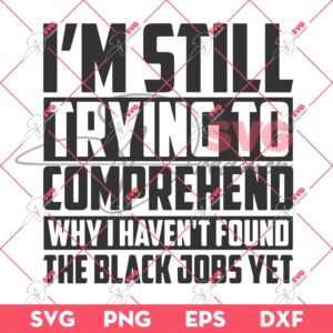 Im Still Trying To Comprehend SVG, Why I Havent Found The Black Jobs Yet SVG