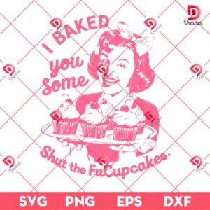 I Baked You Some Shut The Fucupcakes SVG PNG, FuCupcakes SVG PNG EPS DXF