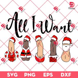 All I Want Christmas Funny Pennis SVG, Funny Merry Xmas SVG PNG EPS DXF