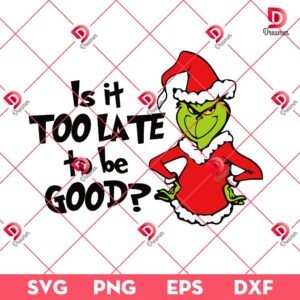 Grinch Is It Too Late To Be Good SVG PNG EPS DXF