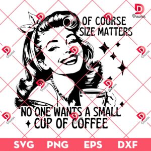 Of Course Size Matters SVG PNG, No One Wants A Small Cup Of Coffee SVG PNG
