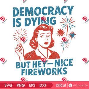 Democracy Is Dying But Hey Nice Fireworks SVG PNG, Funny Girl Democracy 4th Of July SVG PNG