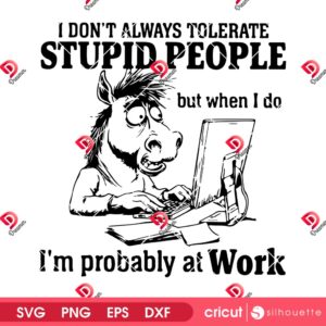 Horse Im Probably At Work SVG PNG, I Dont Always Tolerate Stupid People SVG PNG