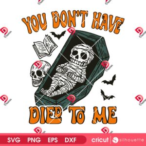 You Dont Have Died To Me SVG PNG, Funny Mummy Skeleton Halloween 2025 SVG PNG