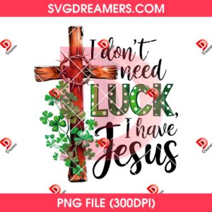 I Dont Need Luck I Have Jesus PNG, Christian St Patricks Day PNG
