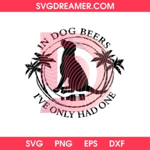 In Dog Beers I've Only Had One SVG PNG
