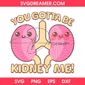 You Gotta Be Kidney Me SVG PNG