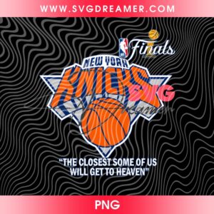 The Closest Some Of Us Will Get To Heaven PNG Files, New York Knicks NBA Finals SVG PNG, NY Knicks Basketball Shirt Design PNG