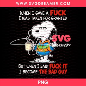 Snoopy When I Gave A Fuck I Was Taken For Granted But When I Said Fuck It I Become The Bad Guy PNG 2