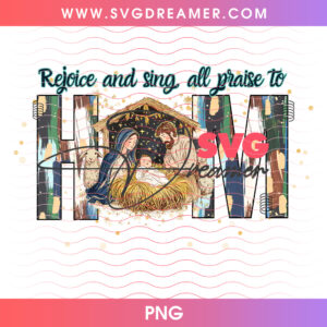 Rejoice And Sing Praise To Him Nativity Scene Letters PNG, Christian Christmas Faith Jesus Manger PNG Shirt Design